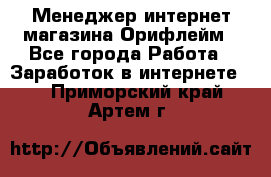 Менеджер интернет-магазина Орифлейм - Все города Работа » Заработок в интернете   . Приморский край,Артем г.